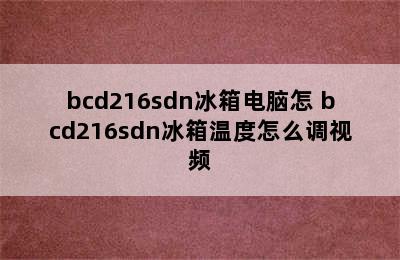 bcd216sdn冰箱电脑怎 bcd216sdn冰箱温度怎么调视频